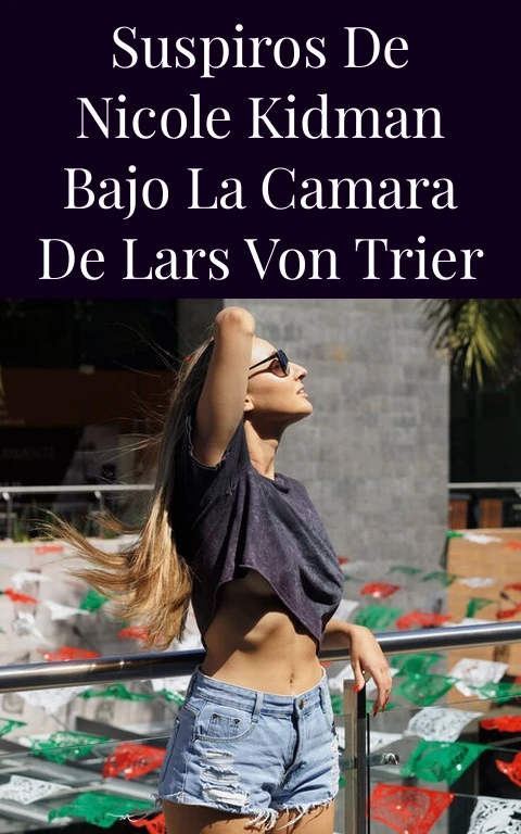 Suspiros de Nicole Kidman Bajo la Camara de Lars von Trier
