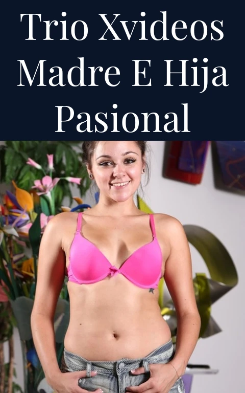 Trio Xvideos Madre e Hija Pasional