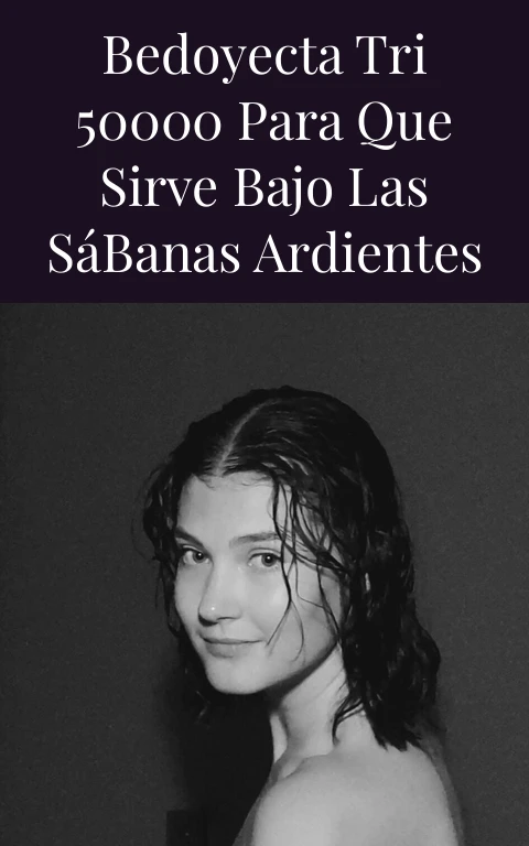 Bedoyecta Tri 50000 Para Que Sirve Bajo Las Sábanas Ardientes