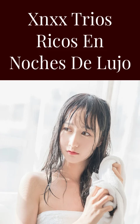 Xnxx Trios Ricos en Noches de Lujo