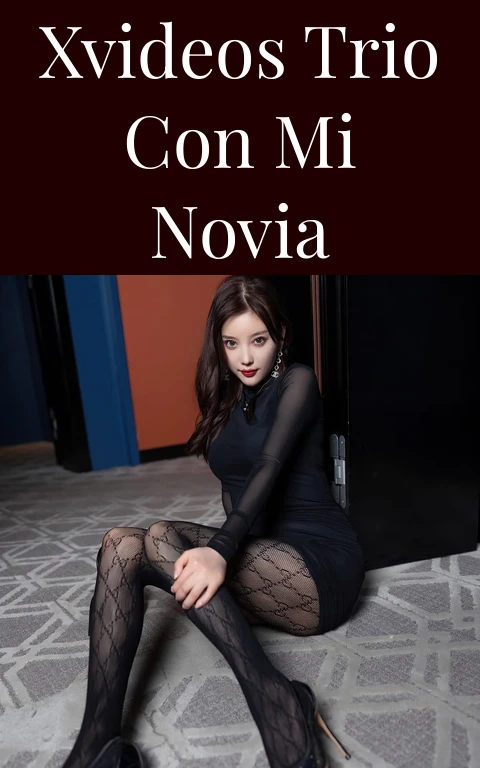 Xvideos Trio Con Mi Novia