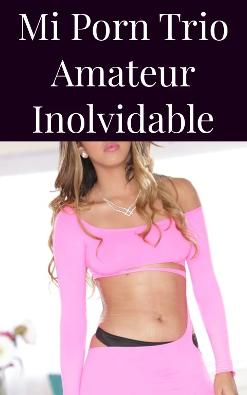Mi Porn Trio Amateur Inolvidable