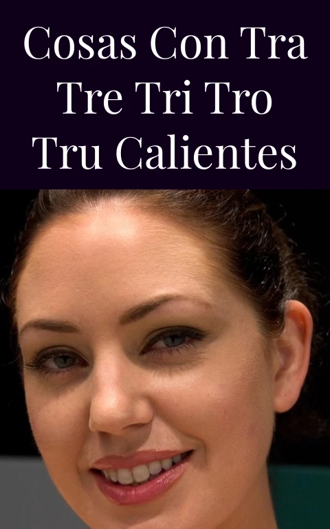 Cosas con tra tre tri tro tru calientes