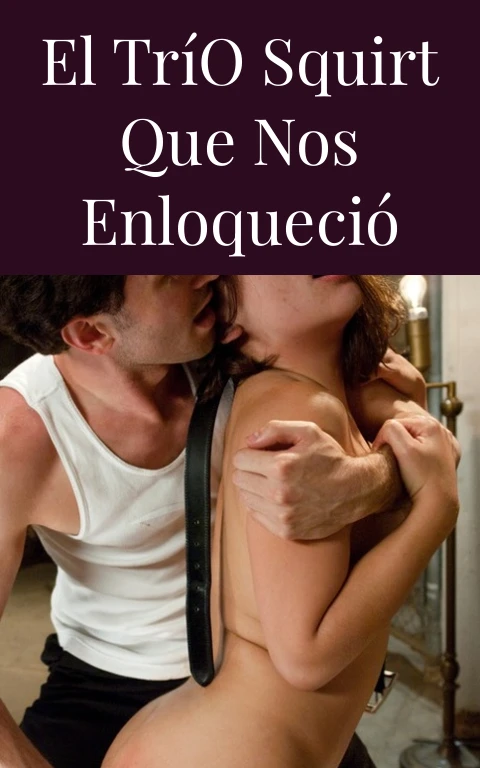 El Trío Squirt que Nos Enloqueció