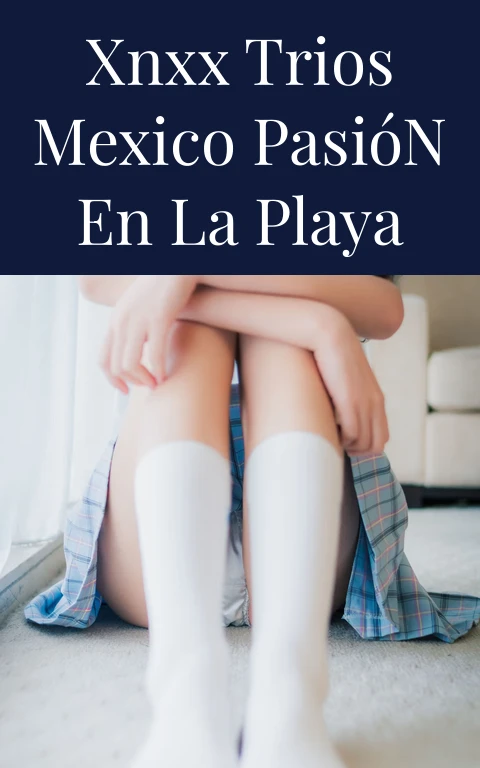 Xnxx Trios Mexico Pasión en la Playa