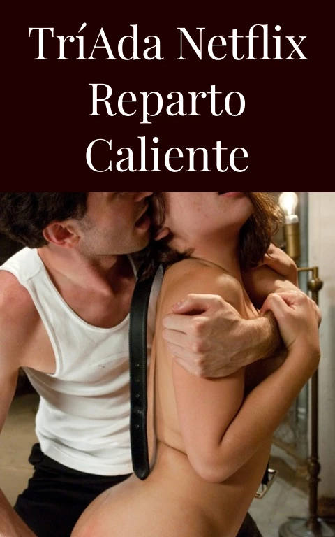 Tríada Netflix Reparto Caliente