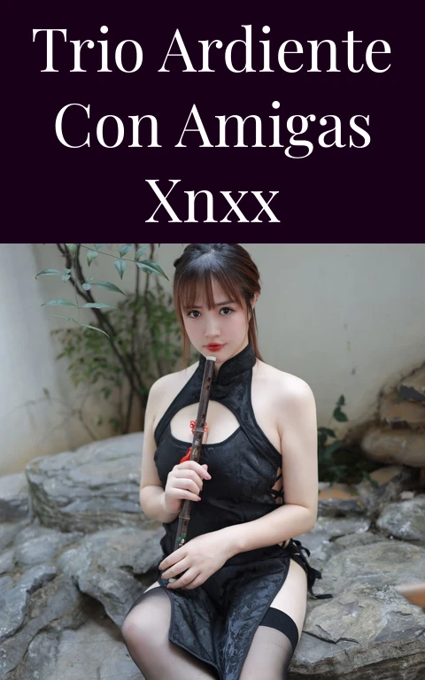 Trio Ardiente Con Amigas Xnxx