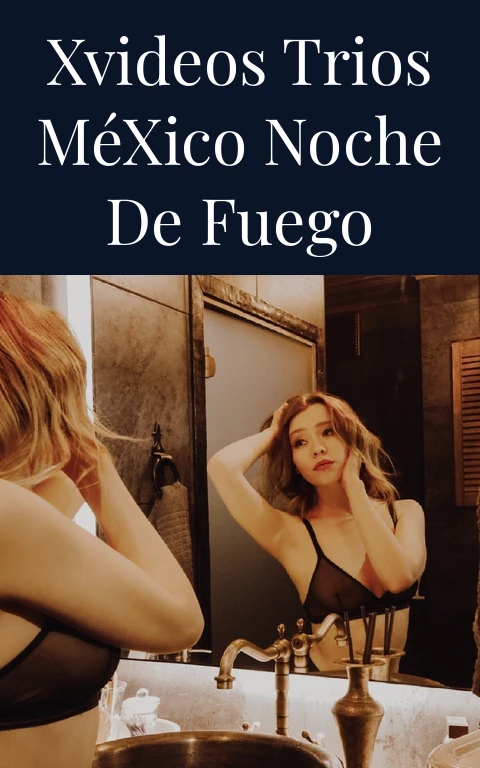 Xvideos Trios México Noche de Fuego