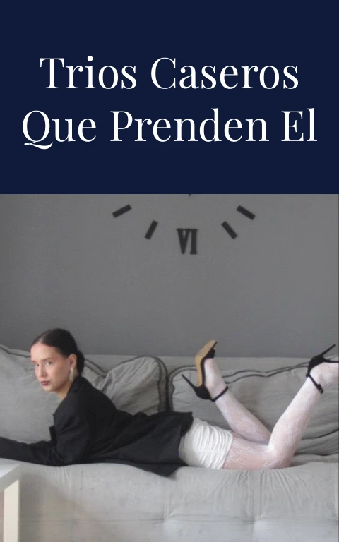 Videos XXX Trios Caseros Que Prenden el Fuego