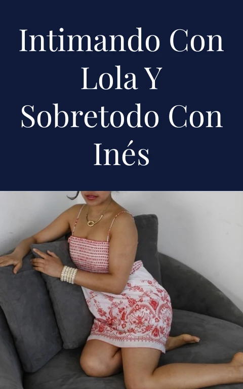 Intimando con Lola y sobretodo con Inés