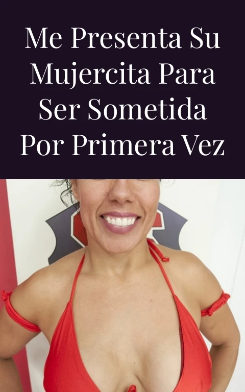 Me presenta su mujercita para ser sometida por primera vez