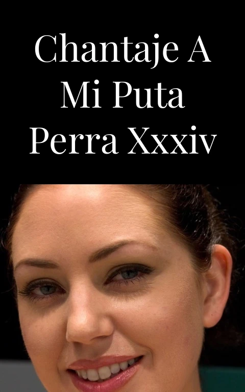 Chantaje a mi puta perra XXXIV