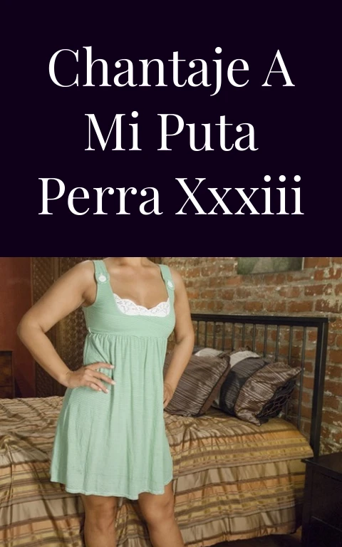 Chantaje a mi puta perra XXXIII