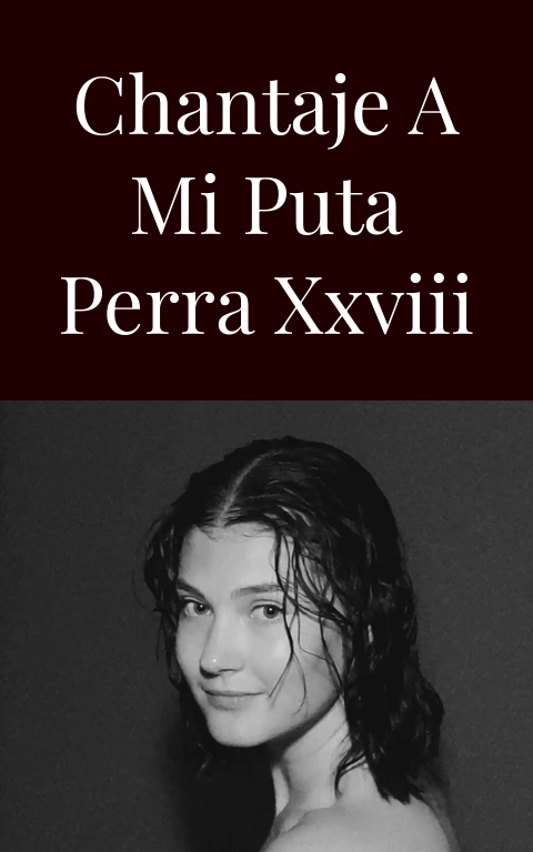 Chantaje a mi puta perra XXVIII