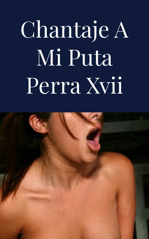 Chantaje a mi puta perra XVII