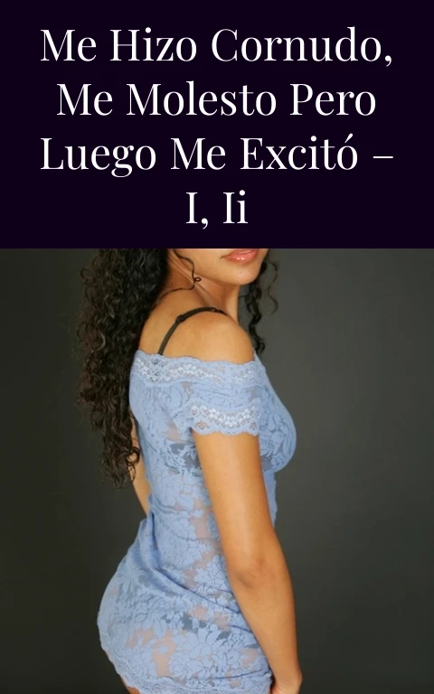 Me hizo cornudo, me molesto pero luego me excitó – I, II