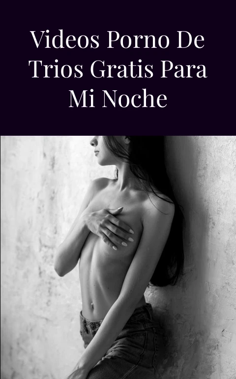 Descargando Videos Porno de Trios Gratis Para Mi Noche Prohibida