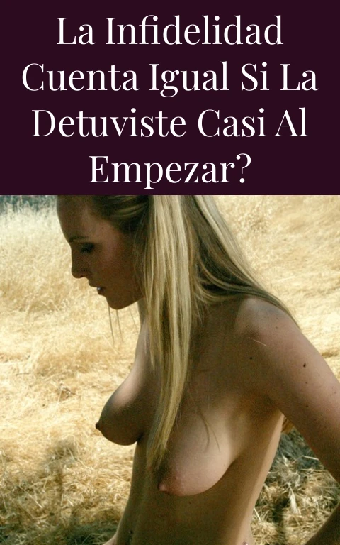 La infidelidad cuenta igual si la detuviste casi al empezar?