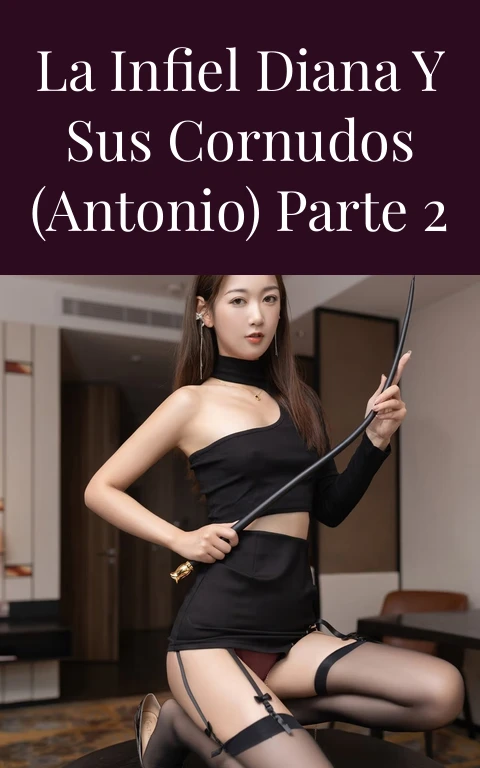 La infiel diana y sus cornudos (antonio) parte 2