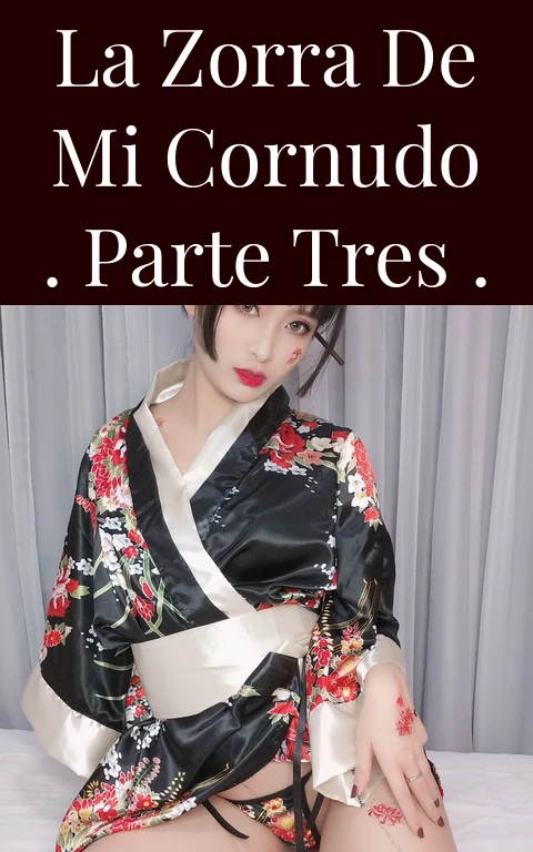 La zorra de mi cornudo . parte tres .