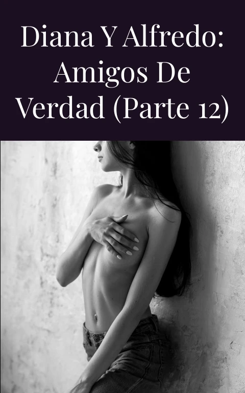 DIANA Y ALFREDO: AMIGOS DE VERDAD (PARTE 12)