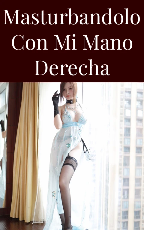 Masturbandolo con mi mano derecha