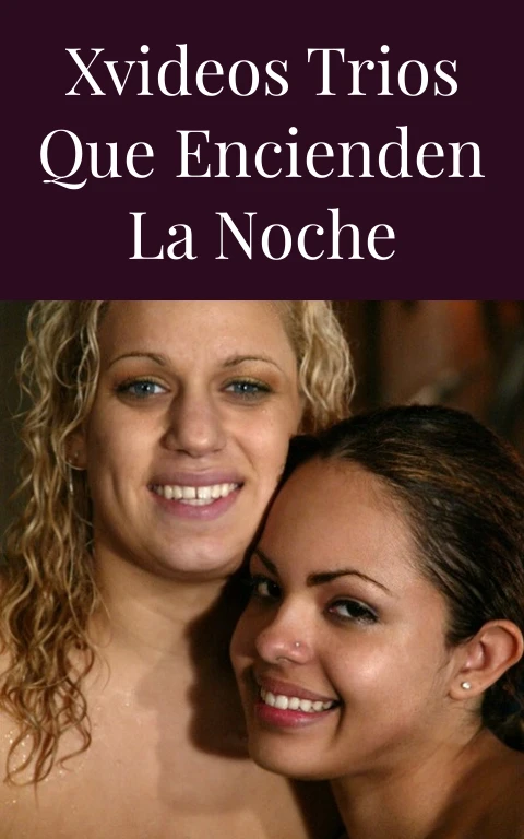 Xvideos Trios que Encienden la Noche